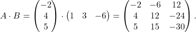 \[A\cdot B= \begin{pmatrix} -2\\ 4 \\ 5 \end{pmatrix}\cdot \begin{pmatrix} 1 & 3 & -6 \end{pmatrix} = \begin{pmatrix} -2 & -6 & 12\\ 4 & 12 & -24\\ 5 & 15 & -30 \end{pmatrix}.\]