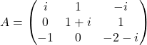 A=\begin{pmatrix} i & 1 & -i \\ 0 & 1+i & 1 \\ -1 & 0 & -2-i \end{pmatrix}