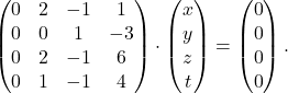 \[ \begin{pmatrix} 0&2&-1&1\\ 0&0&1&-3\\ 0&2&-1&6\\ 0&1&-1&4 \end{pmatrix} \cdot \begin{pmatrix} x\\y\\z\\t\end{pmatrix} =\begin{pmatrix} 0\\0\\0\\0\end{pmatrix}. \]