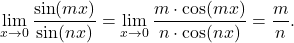 \[\lim_{x \to 0} \dfrac{\sin (mx)}{ \sin (nx)}=\lim_{x \to 0} \dfrac{m \cdot \cos (mx)}{ n \cdot \cos (nx)} = \dfrac{m}{n}.\]