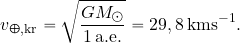 \begin{equation*} v_{\Earth, {\rm kr}}= \sqrt{{GM_\odot}\over {1\, {\rm a.e.}}} = 29,8 \, {\rm kms^{-1}}. \end{equation*}