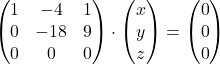 \[\begin{pmatrix} 1 & -4 & 1 \\ 0 & -18 & 9 \\ 0 & 0 & 0 \end{pmatrix}\cdot \begin{pmatrix} x \\ y \\ z \end{pmatrix}=\begin{pmatrix} 0 \\ 0 \\ 0 \end{pmatrix}\]