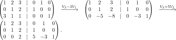 \begin{pmatrix} 1 & 2 & 3&\lvert&0&1&0\\ 0 & 1 & 2&\lvert&1&0&0\\ 3 & 1 & 1&\lvert&0&0&1 \end{pmatrix}\xrightarrow {V_3-3V_1} \begin{pmatrix} 1 & 2 & 3&\lvert&0&1&0\\ 0 & 1 & 2&\lvert&1&0&0\\ 0 & -5 & -8&\lvert&0&-3&1 \end{pmatrix}\xrightarrow {V_3+5V_2} \begin{pmatrix} 1 & 2 & 3&\lvert&0&1&0\\ 0 & 1 & 2&\lvert&1&0&0\\ 0 & 0 & 2&\lvert&5&-3&1 \end{pmatrix}.