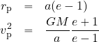 \begin{eqnarray*} r_{\rm p} &=& a(e-1) \\ v_{\rm p}^2 &=& {{GM}\over a} {{e+1}\over {e-1}} \end{eqnarray*}