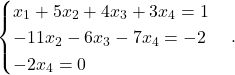 \[\begin{cases} x_1 + 5x_2 + 4x_3 + 3x_4 = 1 \\ -11x_2 - 6x_3 - 7x_4 = -2 \\ -2 x_4 = 0 \end{cases}.\]