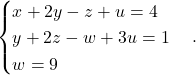 \[ \begin{cases} x+2y-z+u=4\\ y+2z-w+3u=1\\ w=9 \end{cases}. \]