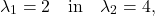 \[ \lambda_1=2\quad\textup{in}\quad\lambda_2=4, \]
