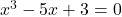 x^3-5x+3 =0