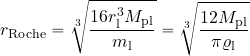 \begin{equation*} r_{\rm Roche}= \sqrt[3]{{16r_{\rm l}^3 M_{\rm pl}}\over m_{\rm l}} = \sqrt[3]{{12 M_{\rm pl}}\over {\pi \varrho_{\rm l}}} \end{equation*}