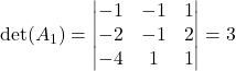 \det(A_1) = \begin{vmatrix} -1 & -1 & 1\\ -2 & -1 & 2\\ -4 & 1 & 1 \end{vmatrix} = 3