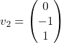 v_2=\begin{pmatrix} 0\\ -1\\ 1\end{pmatrix}