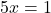 5x=1