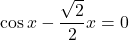 \cos x-\dfrac{\sqrt{2}}{2}x=0