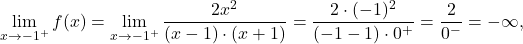 \displaystyle\lim_{x \to -1^+} f(x) &= \lim_{x \to -1^+} \dfrac{2x^2}{(x-1)\cdot (x+1)}=\dfrac{2\cdot (-1)^2}{(-1-1)\cdot 0^+}= \frac{2}{0^-} = - \infty,