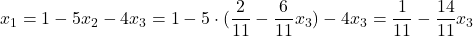 x_1 = 1 - 5x_2 -4x_3 = 1 - 5 \cdot (\dfrac{2}{11} - \dfrac{6}{11} x_3) - 4 x_3 = \dfrac{1}{11} - \dfrac{14}{11} x_3