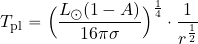 \begin{equation*} T_{\rm pl}= \Bigl({{L_\odot (1-A)}\over {16 \pi \sigma}}\Bigr)^{1\over 4} \cdot {1\over {r^{1\over 2}}} \end{equation*}