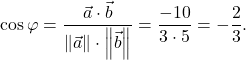 \[\cos\varphi=\displaystyle\frac{\vec{a}\cdot \vec{b}}{\norm{\vec{a}}\cdot\norm{\vec{b}}}=\frac{-10}{3\cdot 5}=-\frac{2}{3}.\]