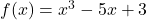 f(x) = x^3 - 5x + 3