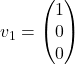 v_1= \begin{pmatrix} 1 \\ 0 \\ 0 \end{pmatrix}