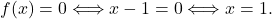 f(x) = 0 \Longleftrightarrow x-1=0 \Longleftrightarrow x=1.