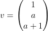 v=\begin{pmatrix} 1\\ a\\ a+1\end{pmatrix}