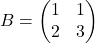 B = \begin{pmatrix} 1 & 1\\ 2 & 3 \end{pmatrix}