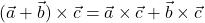 (\vec{a}+\vec{b})\times \vec{c}=\vec{a}\times \vec{c}+\vec{b}\times \vec{c}