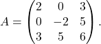 \[A=\begin{pmatrix} 2 & 0 & 3\\ 0 & -2 & 5\\ 3 & 5 & 6 \end{pmatrix}.\]