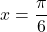 x=\dfrac{\pi}{6}