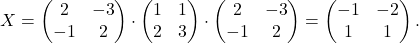 \[X = \begin{pmatrix} 2 & -3\\ -1 & 2 \end{pmatrix}\cdot \begin{pmatrix} 1& 1\\ 2 & 3 \end{pmatrix}\cdot \begin{pmatrix} 2 & -3\\ -1 & 2 \end{pmatrix} = \begin{pmatrix} -1& -2\\ 1 & 1 \end{pmatrix}.\]