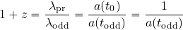 \begin{equation*} 1+ z= {{\lambda_{\rm pr}}\over {\lambda_{\rm odd}}} = {{a(t_0)}\over {a(t_{\rm odd})}} = {1\over {a(t_{\rm odd})}} \end{equation*}