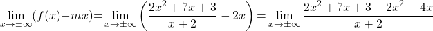 \[\lim_{x\to \pm\infty} (f(x)-mx)&{=}\lim_{x\to \pm\infty} \left(\dfrac{2x^2+7x+3}{x+2}-2x\right){=}\lim_{x\to \pm\infty} \dfrac{2x^2+7x+3-2x^2-4x}{x+2}\]