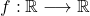 f:\mathbb{R}\longrightarrow\mathbb{R}