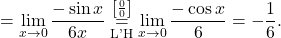 =\displaystyle\lim_{x \to 0} \frac{-\sin x }{6x}\stackrel{\left[\frac{0}{0}\right]}{\underset{\text{L'H}}{=}}\lim_{x \to 0} \frac{-\cos x }{6}= -\frac{1}{6}.