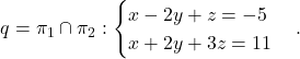 \[q=\pi_1\cap \pi_2: \begin{cases} x-2y+z=-5\\ x+2y+3z=11\end{cases}.\]
