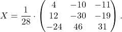 \[ X=\dfrac{1}{28}\cdot \begin{pmatrix} 4&-10&-11\\ 12&-30&-19\\ -24&46&31 \end{pmatrix}. \]