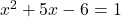 x^2+5x-6=1