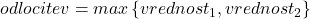 odlocitev=max\left \{ vrednost_{1}, vrednost_{2} \right \}