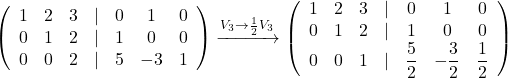 \left(\begin{array}{ccccccc} 1 & 2 & 3&\lvert&0&1&0\\ 0 & 1 & 2&\lvert&1&0&0\\ 0 & 0 & 2&\lvert&5&-3&1 \end{array}\right) \xrightarrow {V_3\rightarrow \frac{1}{2}V_3}\left(\begin{array}{ccccccc} 1 & 2 & 3&\lvert&0&1&0\\ 0 & 1 & 2&\lvert&1&0&0\\ 0 & 0 & 1&\lvert&\dfrac{5}{2}&-\dfrac{3}{2}&\dfrac{1}{2} \end{array}\right)