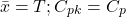 \begin{gather*} \bar{x}=T;C_{pk} = C_{p} \end{gather*}