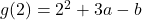 g(2) = 2^2 + 3a - b