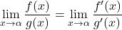 \displaystyle\lim_{x \to \alpha} \frac{f(x)}{g(x)} =\lim_{x \to \alpha} \frac{f'(x)}{g'(x)}