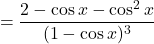 \[=\dfrac{2-\cos x-\cos^2 x}{(1-\cos x)^3}\]