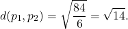 \[d(p_1,p_2)=\sqrt{\displaystyle\frac{84}{6}}=\sqrt{14}.\]