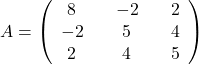 A=\left(\begin{array}{ccccc}8&&-2&&2\\-2&&5&&4\\2&&4&&5\end{array}\right)