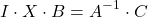 \[I\cdot X\cdot B=A^{-1}\cdot C\]