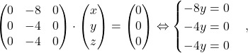 \[\begin{pmatrix}0& -8& 0\\0&-4&0\\0&-4&0\end{pmatrix}\cdot \begin{pmatrix}x\\y\\z\end{pmatrix}=\begin{pmatrix}0\\0\\0\end{pmatrix} \Leftrightarrow \begin{cases} -8y=0\\ -4y=0\\ -4y=0 \end{cases}, \]