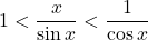 1<\dfrac{x}{\sin x}<\dfrac{1}{\cos x}