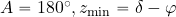 A= 180^{\rm \circ}, z_{\rm min}=\delta- \varphi