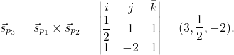 \[ \vec{s}_{p_3}=\vec{s}_{p_1}\times \vec{s}_{p_2}=\begin{vmatrix} \bar{i}&\bar{j}&\bar{k}\\\dfrac{1}{2}& 1& 1\\ 1&-2&1\end{vmatrix}=(3,\frac{1}{2}, -2). \]